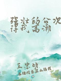 强壮的公次次弄得我高潮