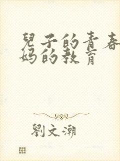 儿子的青春期妈妈的教育