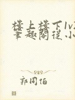 楼上楼下1v2笔趣阁从小到大