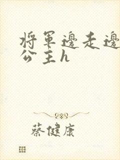 将军边走边挺进公主h