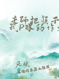 老师把筷子放进我P眼的作文