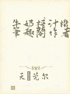 牛奶榨汁机po笔趣阁作者