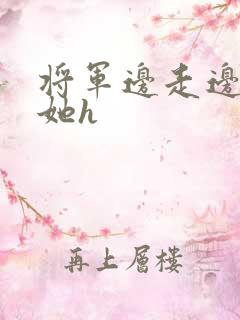将军边走边挺进她h