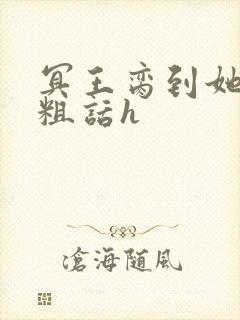 冥王脔到她哭h粗话h