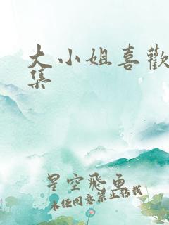 大小姐喜欢h全集