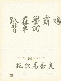 趴在学霸鸡叭上背单词