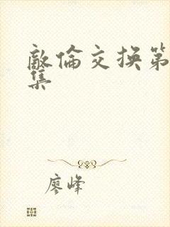 敌伦交换第20集