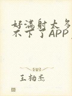 好满射太多了装不下了APP免费