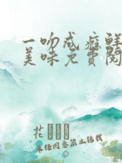 一吻成瘾鲜妻太美味免费阅读