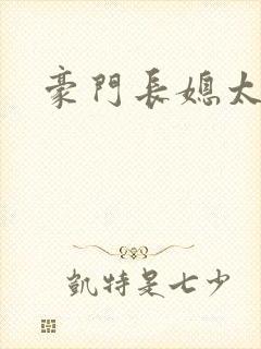 豪门长媳太迷人