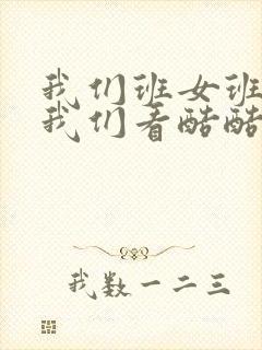 我们班女班长给我们看酷酷