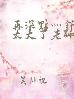 再深点灬舒服灬太大了老师