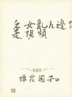 攵女乱h边做边走视频