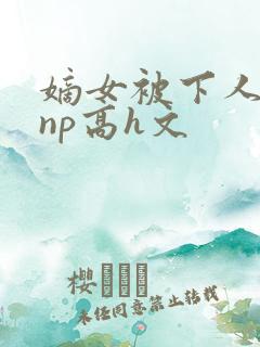 嫡女被下人凌虐np高h文