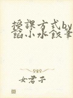 授课方式by肉馅小水饺笔趣阁