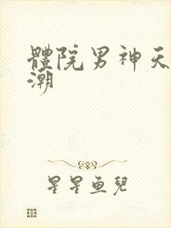 体院男神天海归潮