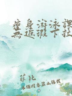 瘦身游泳课3话无遮瑕下拉式免费