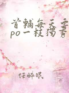 首辅每天要不够po一枝独秀