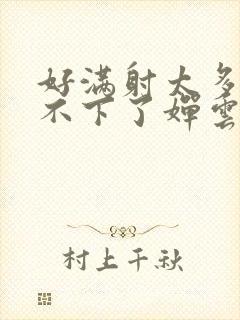 好满射太多了装不下了婵云