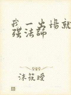 我一出场就是最强法师