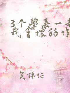 3个学长一起上我会坏的作文