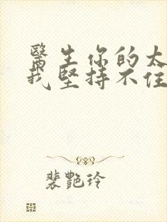 医生你的太大了我坚持不住了