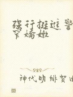 强行挺进警花紧窄娇嫩