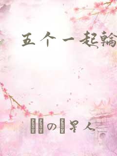 五个一起轮你
