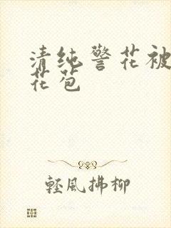 清纯警花被迫开花苞