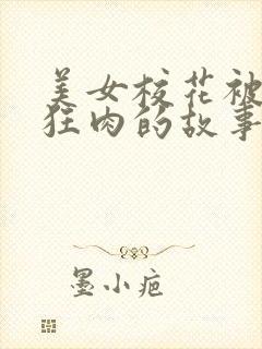 美女校花被老汗狂肉的故事