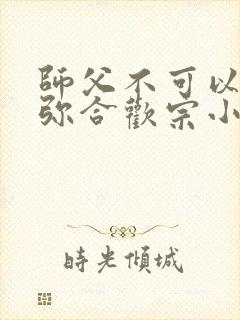 师父不可以限弥弥合欢宗小说