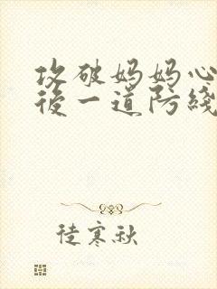 攻破妈妈心里最后一道防线