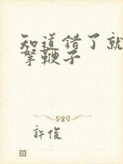 知道错了就自己拿鞭子