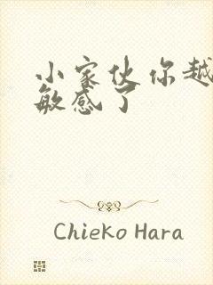 小家伙你越来越敏感了