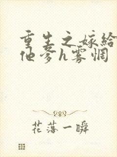 重生之嫁给前夫他爹h雾惘