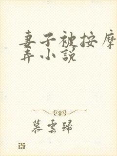 妻子被按摩师玩弄小说