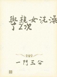 与亲女洗澡时伦了2次