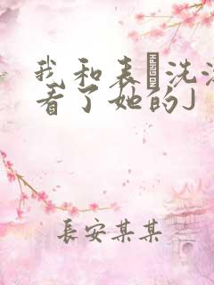 我和表妺洗澡我看了她的J
