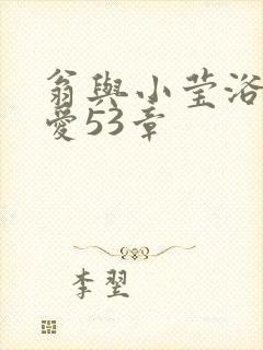 翁与小莹浴室欢爱53章