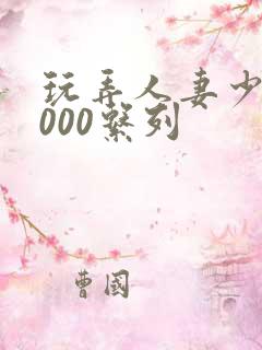 玩弄人妻少妇1000系列