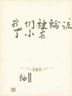 我们被轮流玩爽了小柔