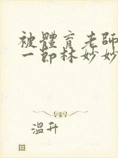 被体育老师c了一节林妙妙