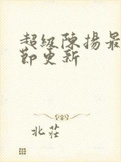 超级陈扬最新章节更新