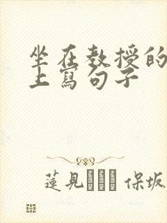 坐在教授的根茎上写句子