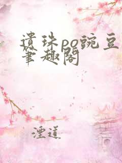 遗珠po豌豆荚笔趣阁