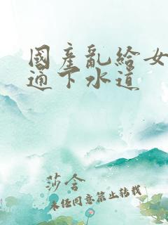 国产乱给女儿疏通下水道