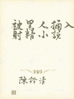 被黑人捅入子宫射精小说