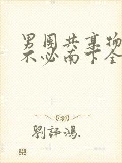 男团共享物BY不必南下全文阅读