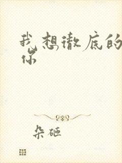 我想彻底的进入你