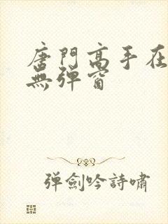 唐门高手在异世无弹窗